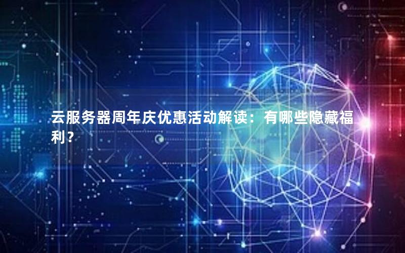 云服务器周年庆优惠活动解读：有哪些隐藏福利？