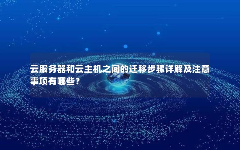 云服务器和云主机之间的迁移步骤详解及注意事项有哪些？