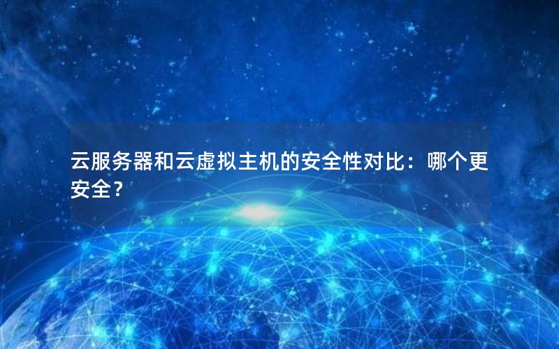 云服务器和云虚拟主机的安全性对比：哪个更安全？