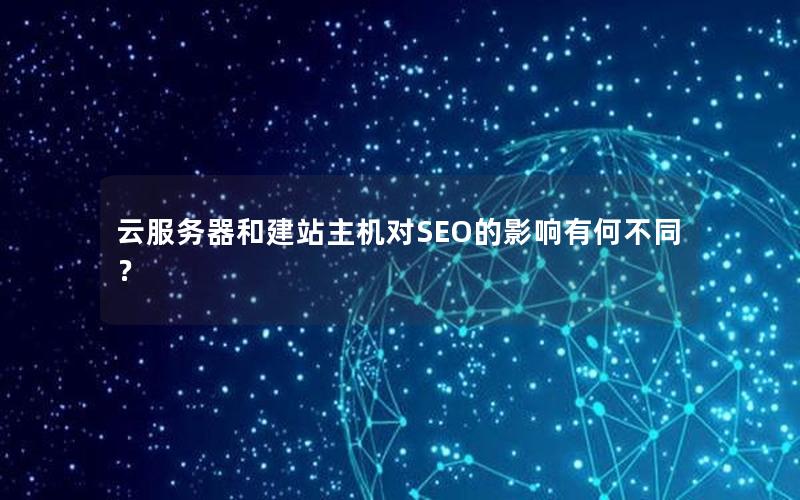 云服务器和建站主机对SEO的影响有何不同？