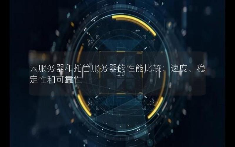 云服务器和托管服务器的性能比较：速度、稳定性和可靠性