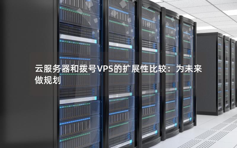 云服务器和拨号VPS的扩展性比较：为未来做规划