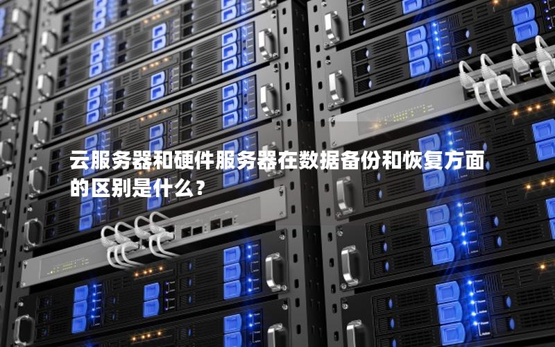 云服务器和硬件服务器在数据备份和恢复方面的区别是什么？