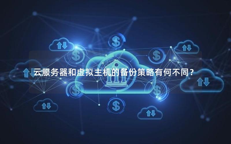 云服务器和虚拟主机的备份策略有何不同？