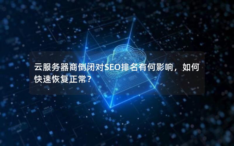 云服务器商倒闭对SEO排名有何影响，如何快速恢复正常？