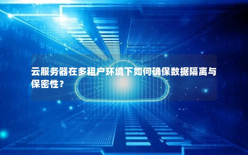 云服务器在多租户环境下如何确保数据隔离与保密性？