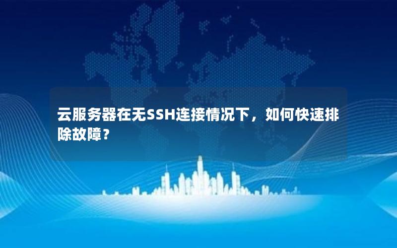 云服务器在无SSH连接情况下，如何快速排除故障？
