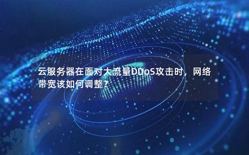 云服务器在面对大流量DDoS攻击时，网络带宽该如何调整？