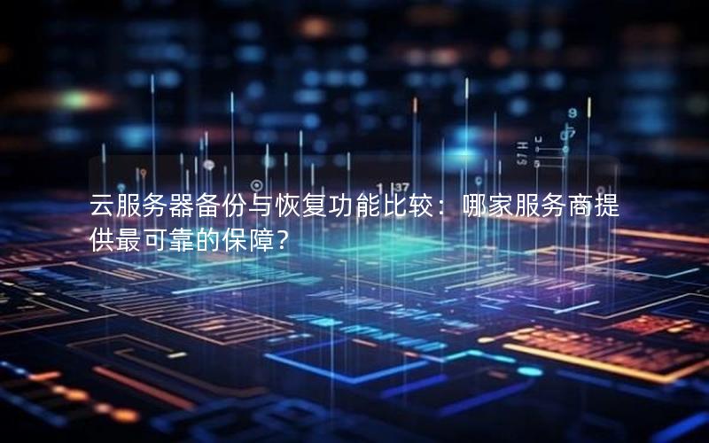 云服务器备份与恢复功能比较：哪家服务商提供最可靠的保障？