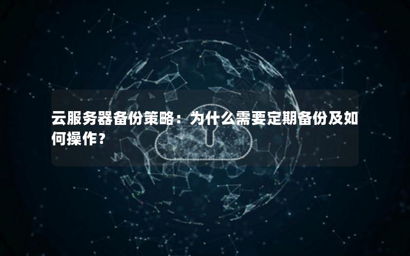 云服务器备份策略：为什么需要定期备份及如何操作？
