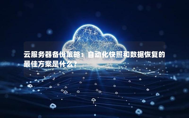云服务器备份策略：自动化快照和数据恢复的最佳方案是什么？