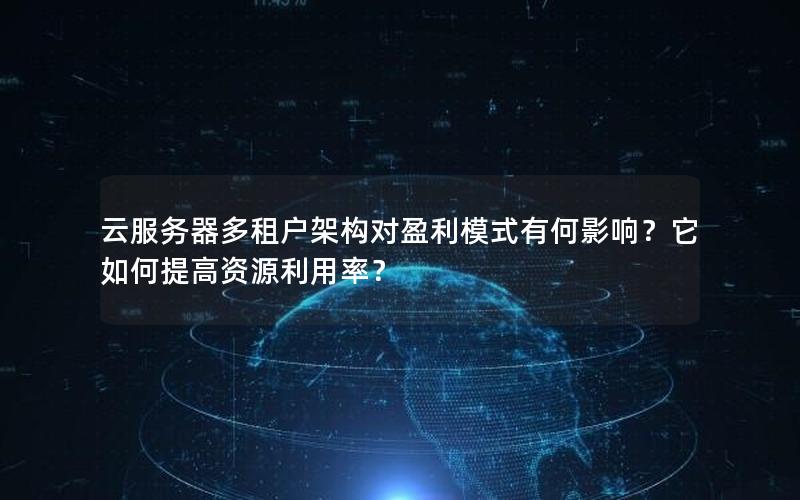 云服务器多租户架构对盈利模式有何影响？它如何提高资源利用率？