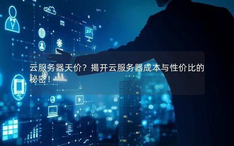 云服务器天价？揭开云服务器成本与性价比的秘密！