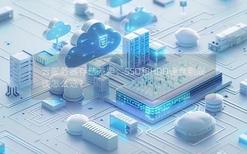 云服务器存储差距：SSD和HDD硬盘到底该怎么选？