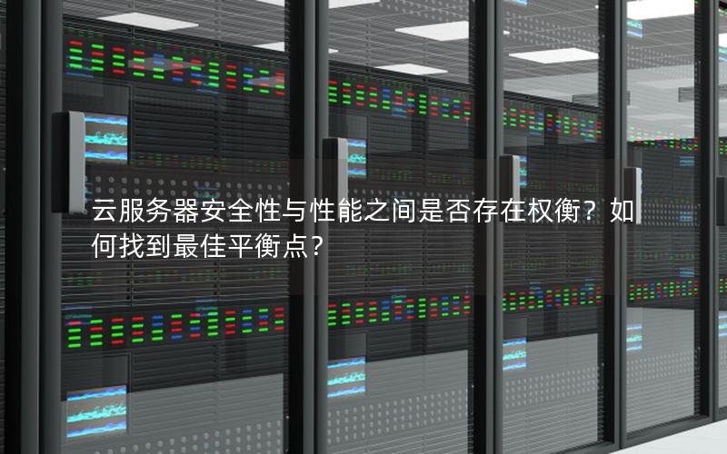 云服务器安全性与性能之间是否存在权衡？如何找到最佳平衡点？