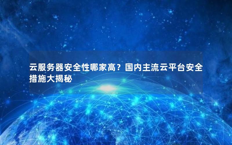 云服务器安全性哪家高？国内主流云平台安全措施大揭秘