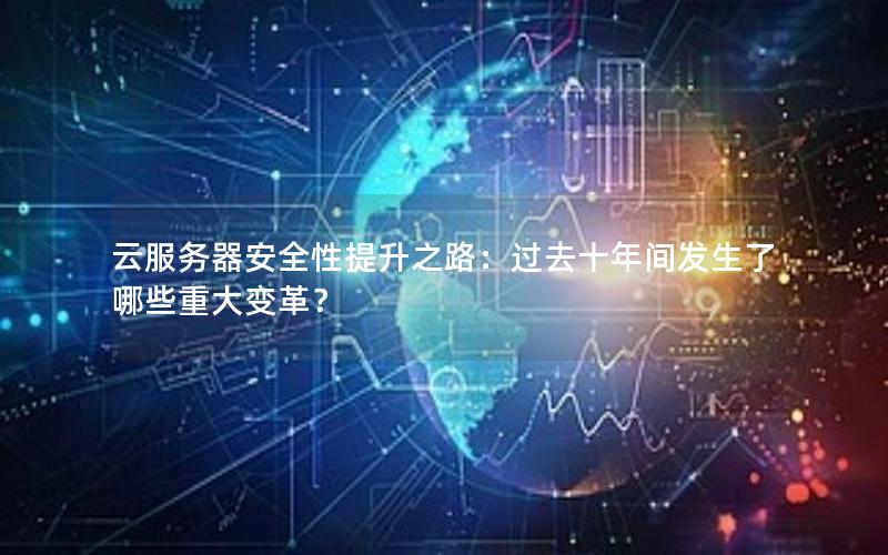 云服务器安全性提升之路：过去十年间发生了哪些重大变革？