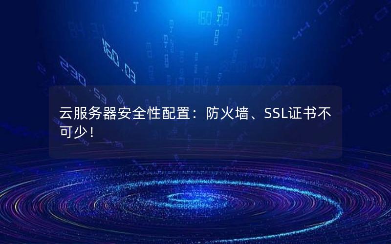 云服务器安全性配置：防火墙、SSL证书不可少！