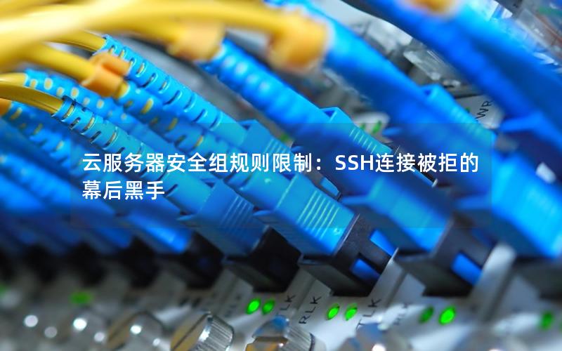 云服务器安全组规则限制：SSH连接被拒的幕后黑手