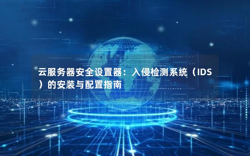 云服务器安全设置器：入侵检测系统（IDS）的安装与配置指南