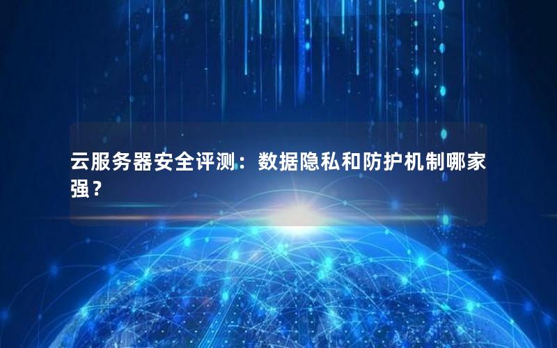 云服务器安全评测：数据隐私和防护机制哪家强？