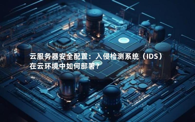 云服务器安全配置：入侵检测系统（IDS）在云环境中如何部署？
