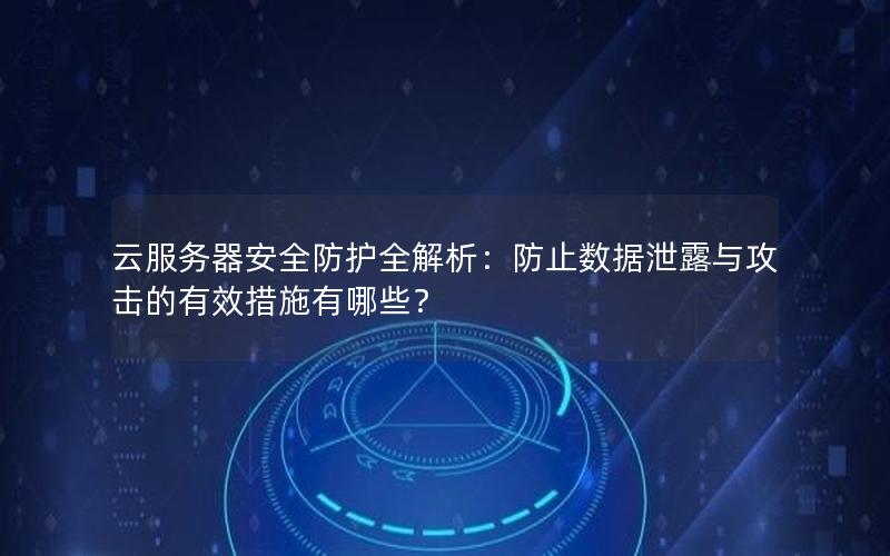 云服务器安全防护全解析：防止数据泄露与攻击的有效措施有哪些？