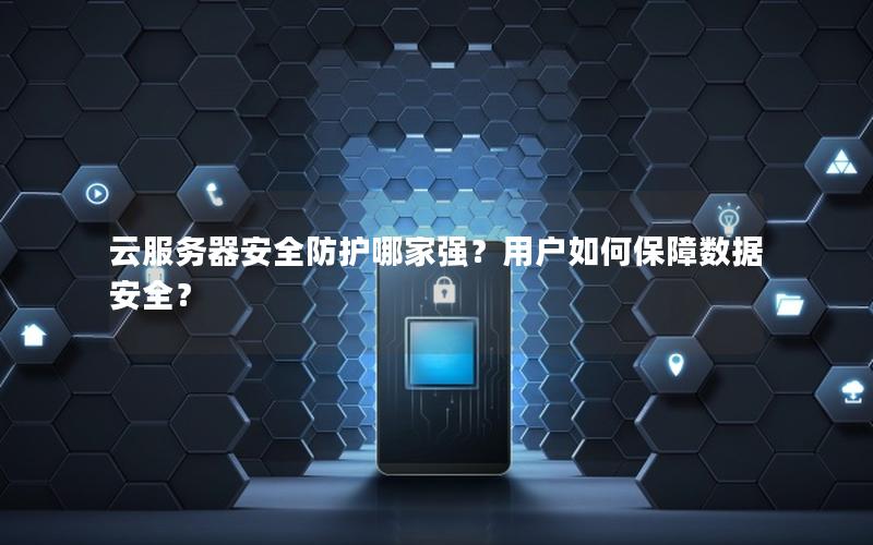 云服务器安全防护哪家强？用户如何保障数据安全？