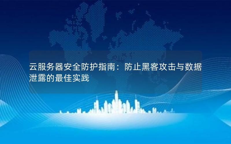 云服务器安全防护指南：防止黑客攻击与数据泄露的最佳实践