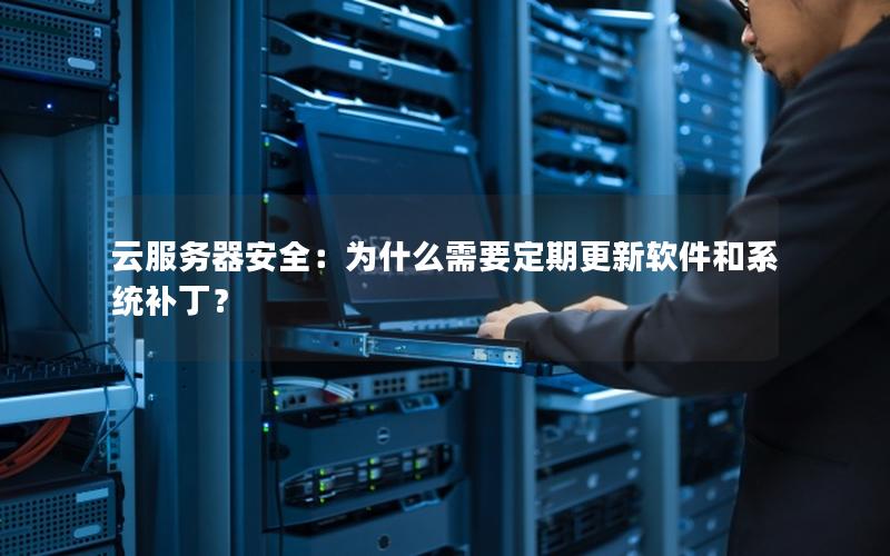 云服务器安全：为什么需要定期更新软件和系统补丁？