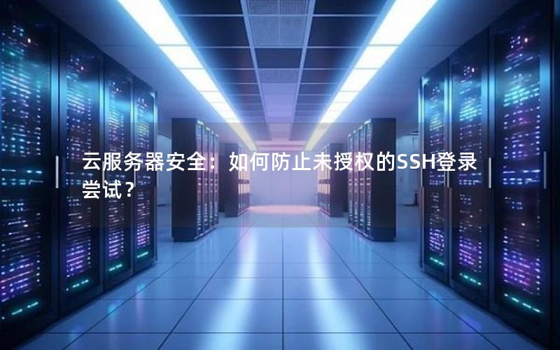 云服务器安全：如何防止未授权的SSH登录尝试？