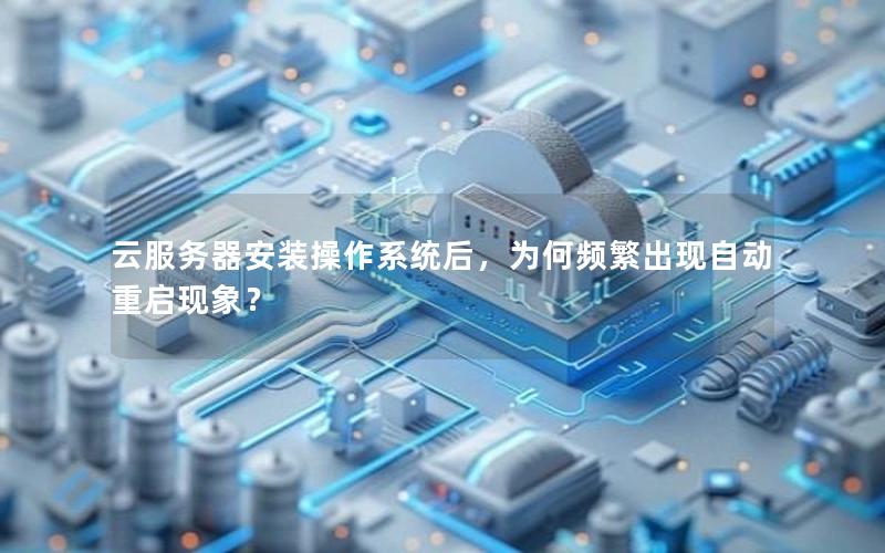 云服务器安装操作系统后，为何频繁出现自动重启现象？