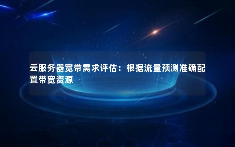 云服务器宽带需求评估：根据流量预测准确配置带宽资源