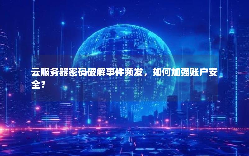 云服务器密码破解事件频发，如何加强账户安全？
