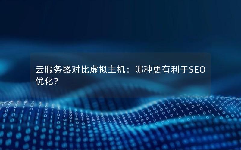 云服务器对比虚拟主机：哪种更有利于SEO优化？