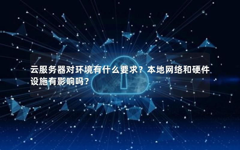 云服务器对环境有什么要求？本地网络和硬件设施有影响吗？