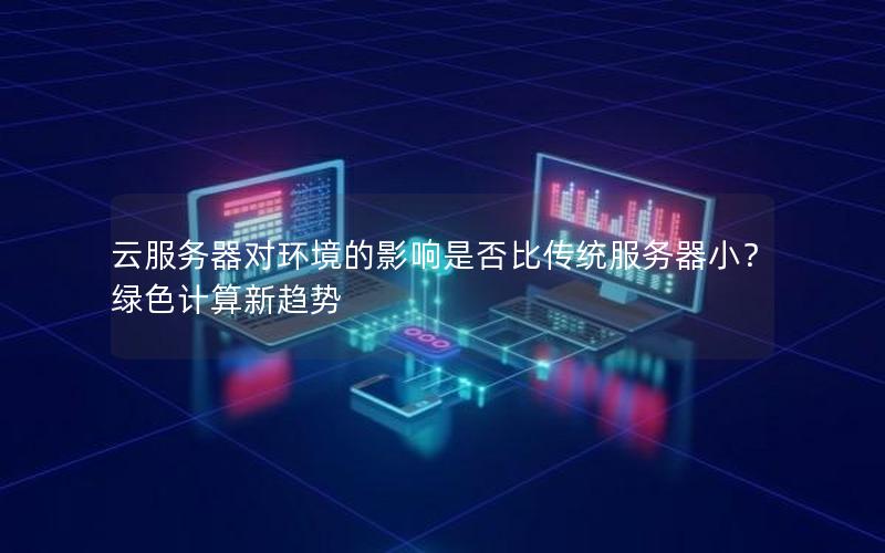云服务器对环境的影响是否比传统服务器小？绿色计算新趋势