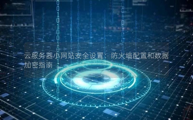 云服务器小网站安全设置：防火墙配置和数据加密指南