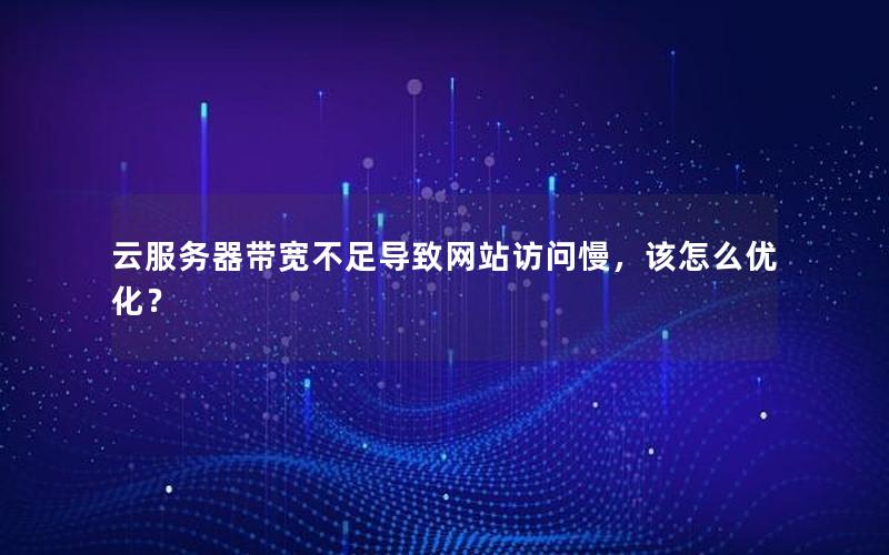 云服务器带宽不足导致网站访问慢，该怎么优化？