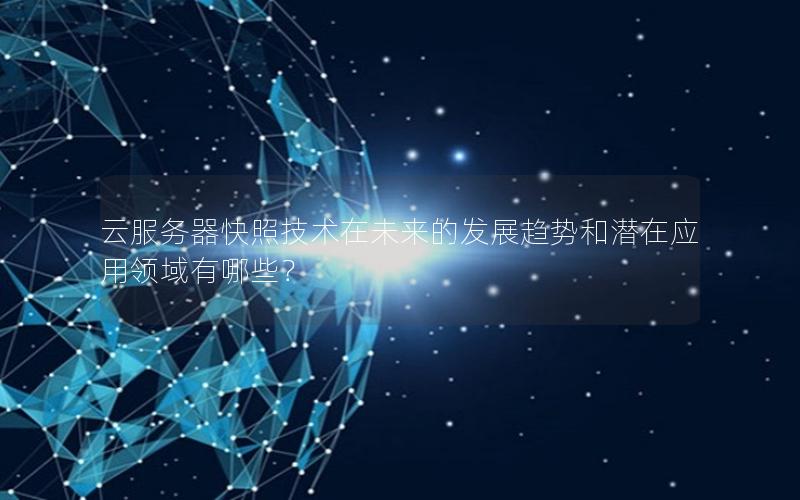 云服务器快照技术在未来的发展趋势和潜在应用领域有哪些？