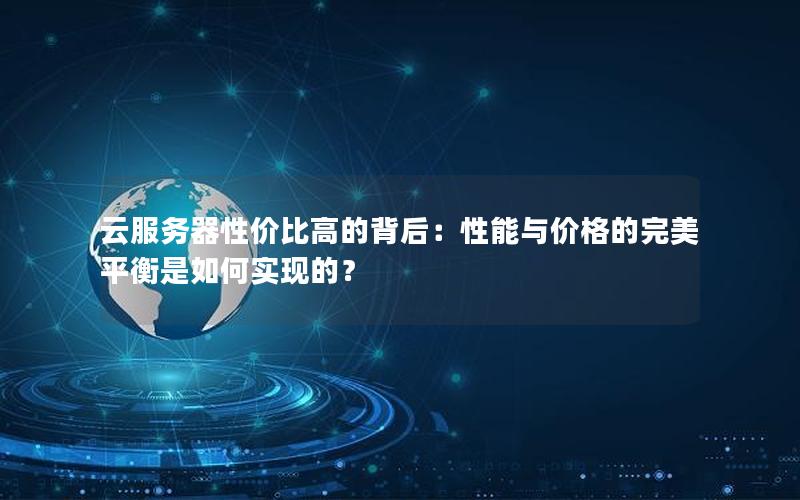 云服务器性价比高的背后：性能与价格的完美平衡是如何实现的？