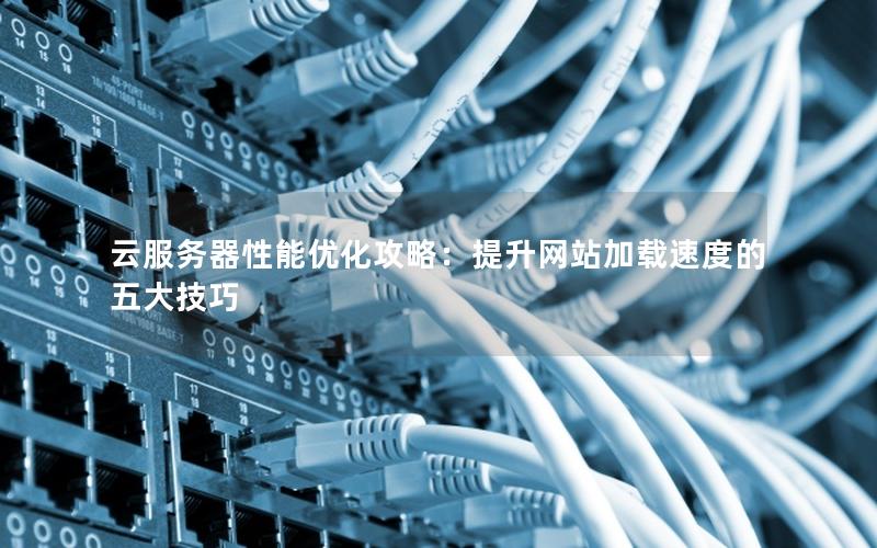 云服务器性能优化攻略：提升网站加载速度的五大技巧