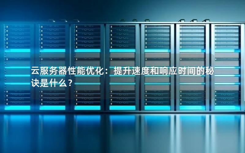 云服务器性能优化：提升速度和响应时间的秘诀是什么？