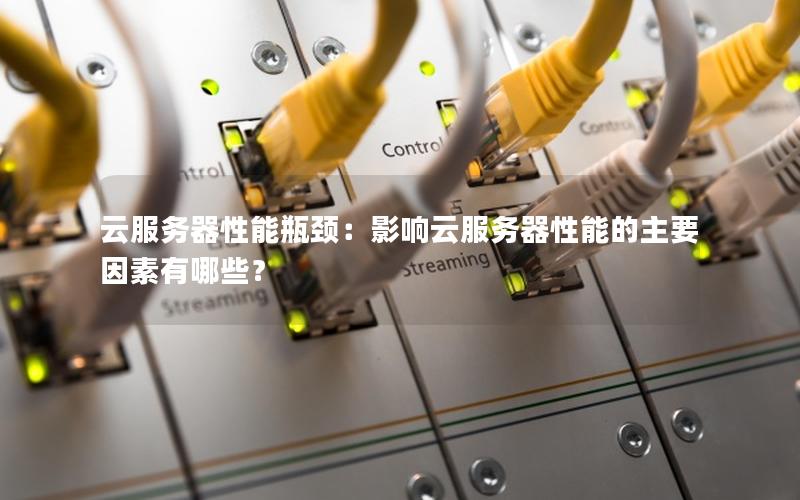 云服务器性能瓶颈：影响云服务器性能的主要因素有哪些？