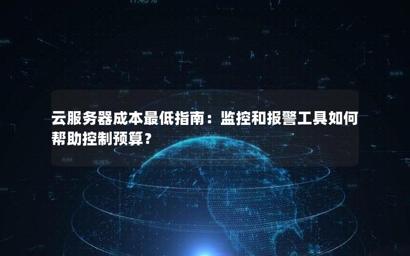 云服务器成本最低指南：监控和报警工具如何帮助控制预算？