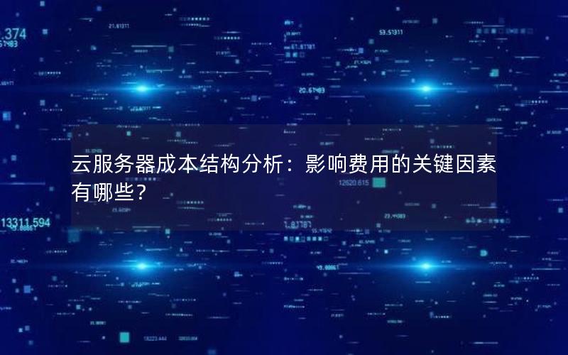 云服务器成本结构分析：影响费用的关键因素有哪些？