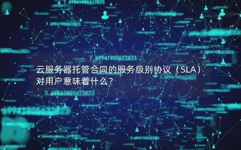 云服务器托管合同的服务级别协议（SLA）对用户意味着什么？