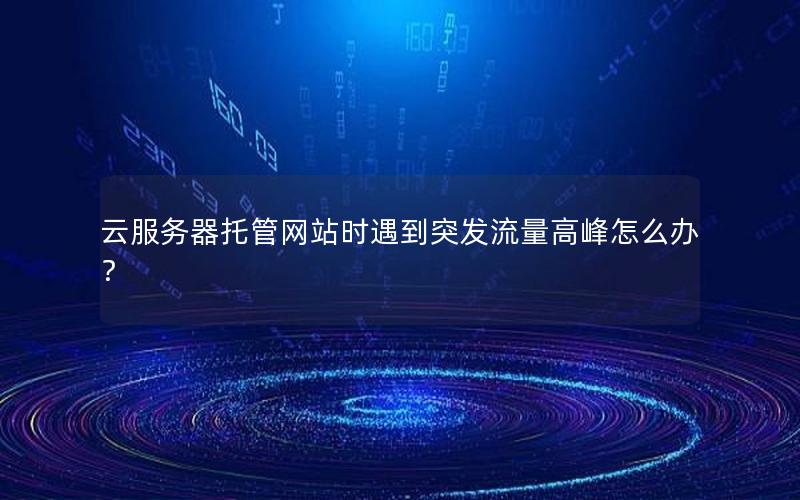 云服务器托管网站时遇到突发流量高峰怎么办？