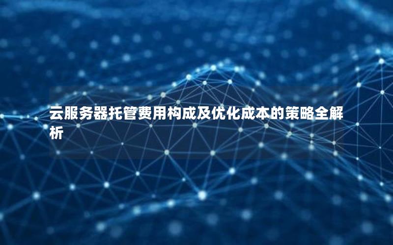 云服务器托管费用构成及优化成本的策略全解析