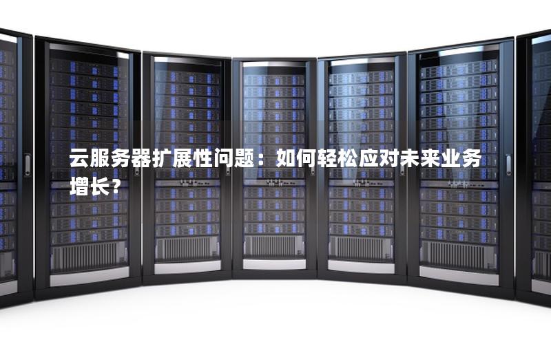 云服务器扩展性问题：如何轻松应对未来业务增长？